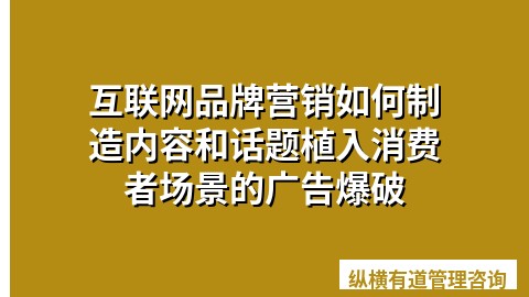 互联网品牌营销如何制造内容和话题植入消费者场景的广告爆破