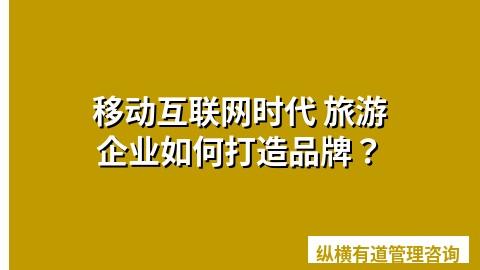 移动互联网时代 旅游企业如何打造品牌？