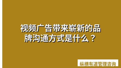视频广告带来崭新的品牌沟通方式是什么？